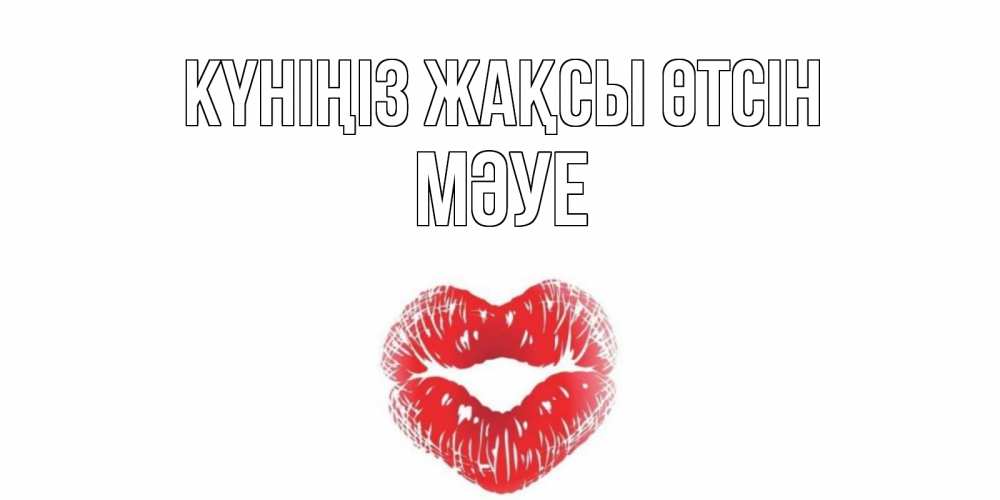 Күн сайын ашық хат с именем, МӘУЕ Күніңіз жақсы өтсін Поцелуй Онлайн тегін жүктеп алу тілектері бар керемет карта 