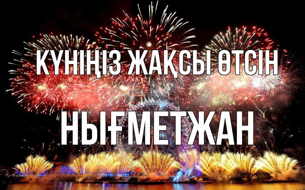 Күн сайын ашық хат с именем, НЫҒМЕТЖАН Күніңіз жақсы өтсін Фейрверг 2 Онлайн тегін жүктеп алу тілектері бар керемет карта 