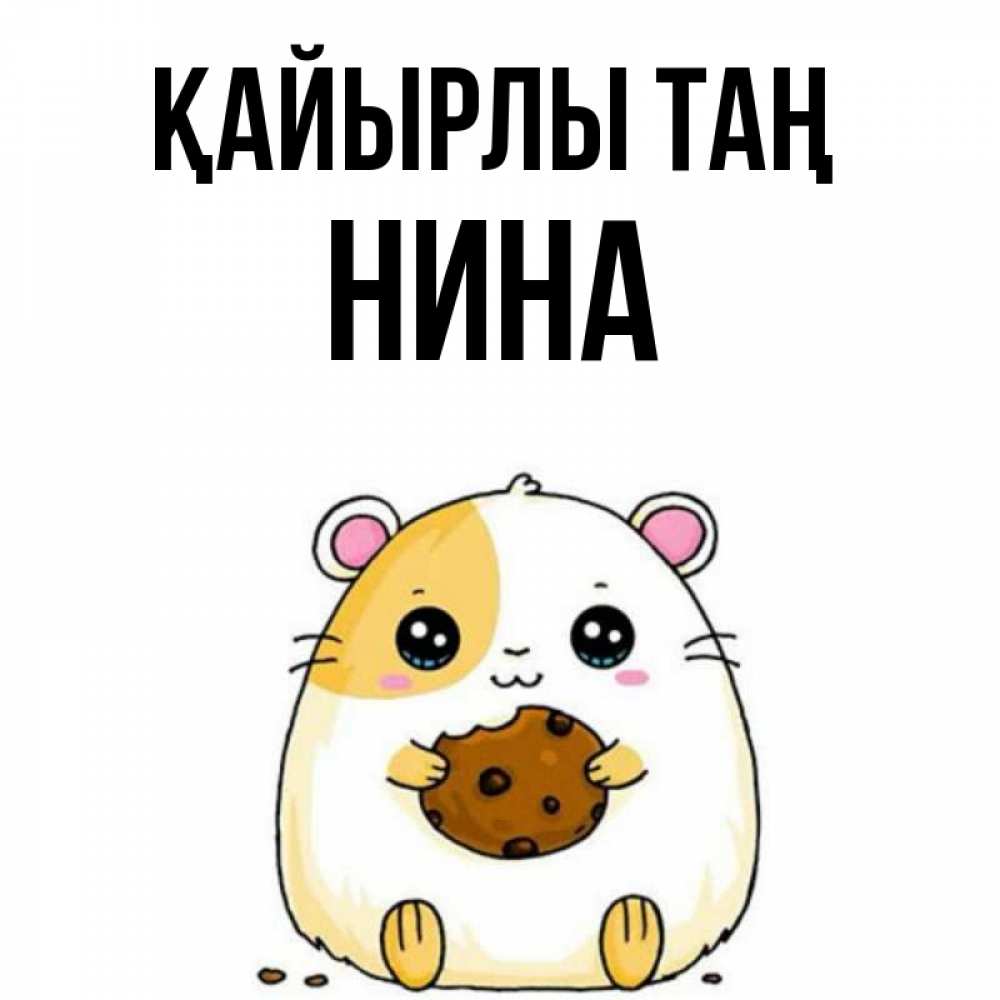 Күн сайын ашық хат с именем, Нина Қайырлы таң есть печеньку. Утречко Онлайн тегін жүктеп алу тілектері бар керемет карта 