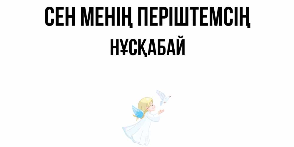 Күн сайын ашық хат с именем, НҰСҚАБАЙ Сен менің періштемсің ангел, голубь Онлайн тегін жүктеп алу тілектері бар керемет карта 
