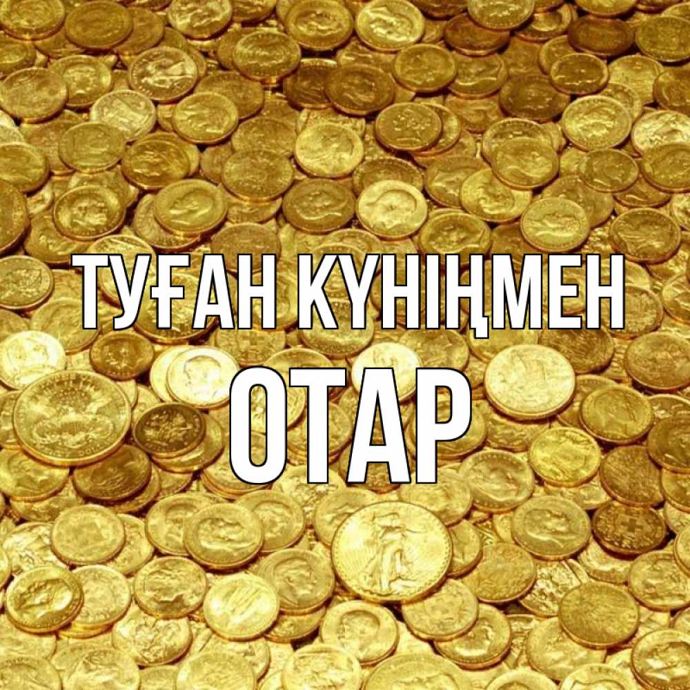 Күн сайын ашық хат с именем, ОТАР Туған күніңмен с пожеланием разбогатеть Онлайн тегін жүктеп алу тілектері бар керемет карта 