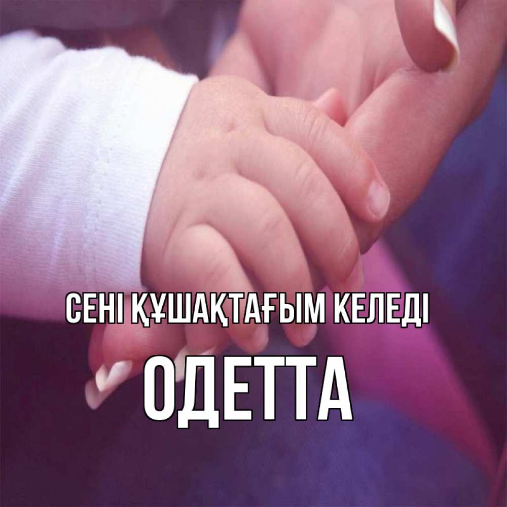 Күн сайын ашық хат с именем, Одетта сені құшақтағым келеді мама с ребенком Онлайн тегін жүктеп алу тілектері бар керемет карта 