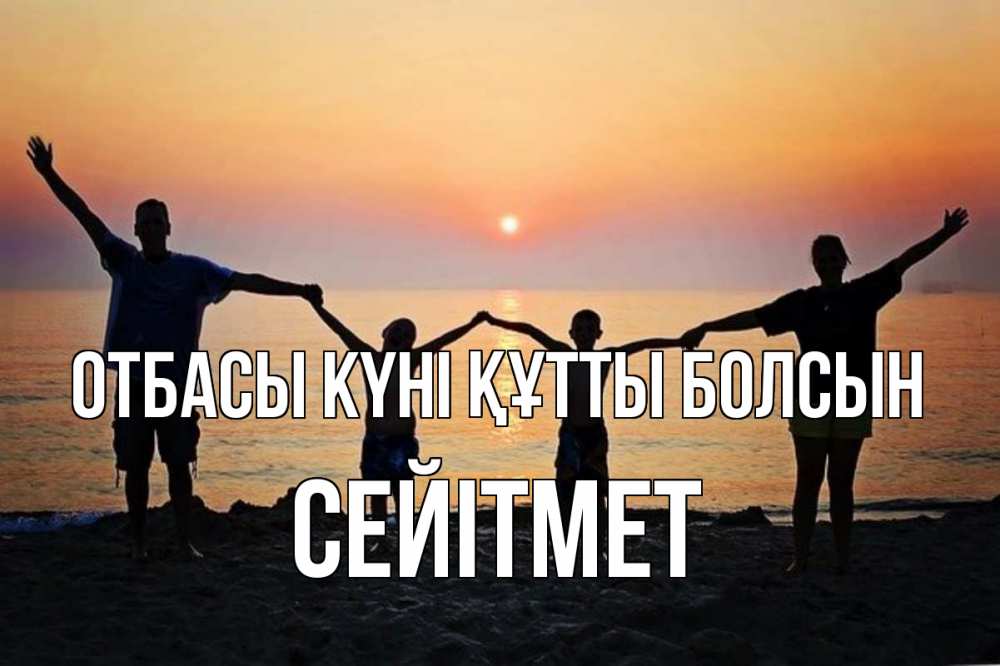 Күн сайын ашық хат с именем, СЕЙІТМЕТ отбасы күні құтты болсын мама, папа, дети, дочка,сын, море, пляж, закат Онлайн тегін жүктеп алу тілектері бар керемет карта 