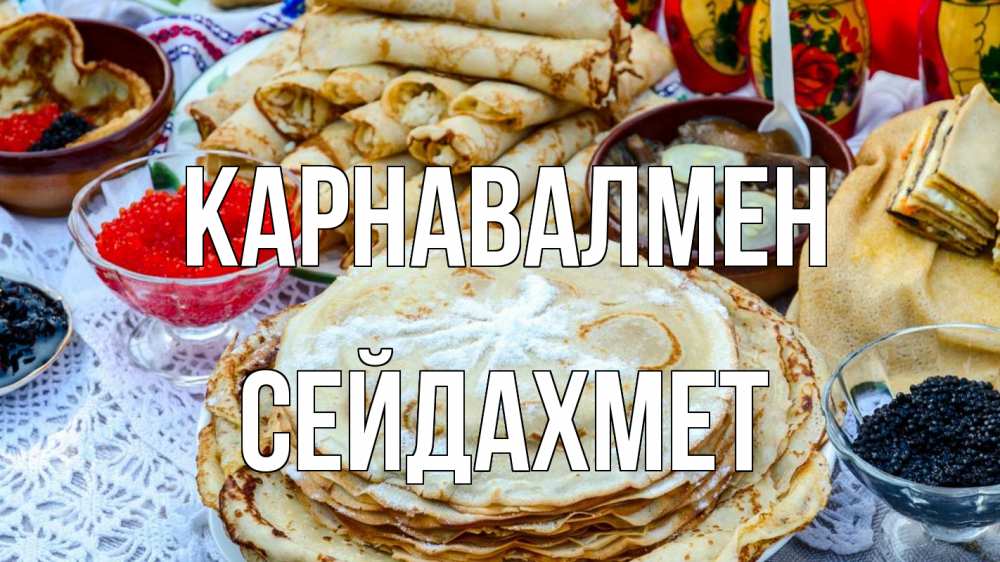 Күн сайын ашық хат с именем, СЕЙДАХМЕТ Карнавалмен блины красная икра черная икра Онлайн тегін жүктеп алу тілектері бар керемет карта 
