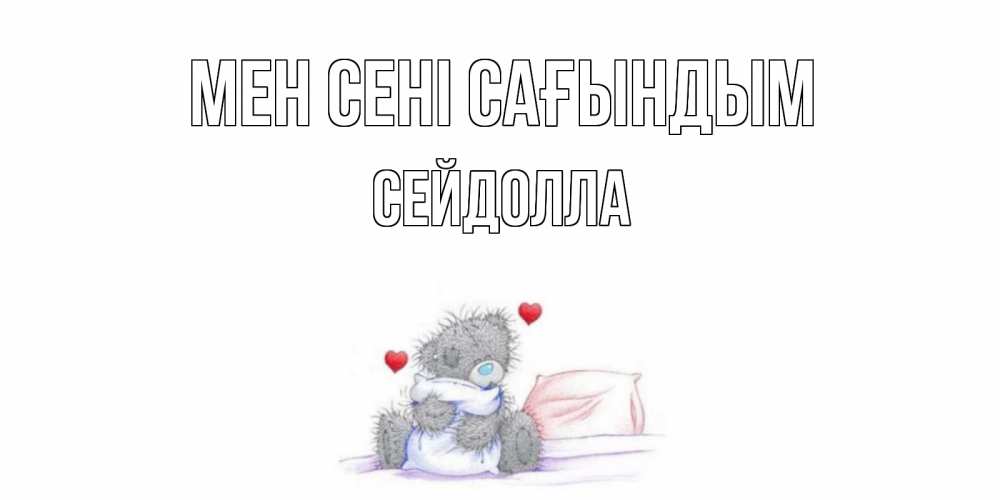 Күн сайын ашық хат с именем, СЕЙДОЛЛА Мен сені сағындым мишка Онлайн тегін жүктеп алу тілектері бар керемет карта 