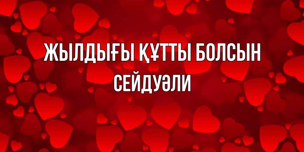 Күн сайын ашық хат с именем, СЕЙДУӘЛИ Жылдығы құтты болсын прекрасные сердечки на открытке с красным фоном Онлайн тегін жүктеп алу тілектері бар керемет карта 