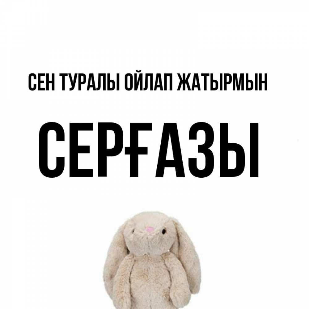 Күн сайын ашық хат с именем, СЕРҒАЗЫ Сен туралы ойлап жатырмын открытки с текстами и подписями Онлайн тегін жүктеп алу тілектері бар керемет карта 
