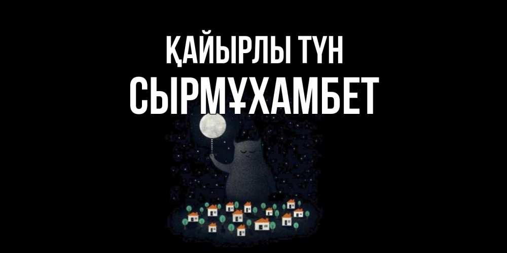Күн сайын ашық хат с именем, СЫРМҰХАМБЕТ Қайырлы түн кот,луна, ночь, звезды Онлайн тегін жүктеп алу тілектері бар керемет карта 