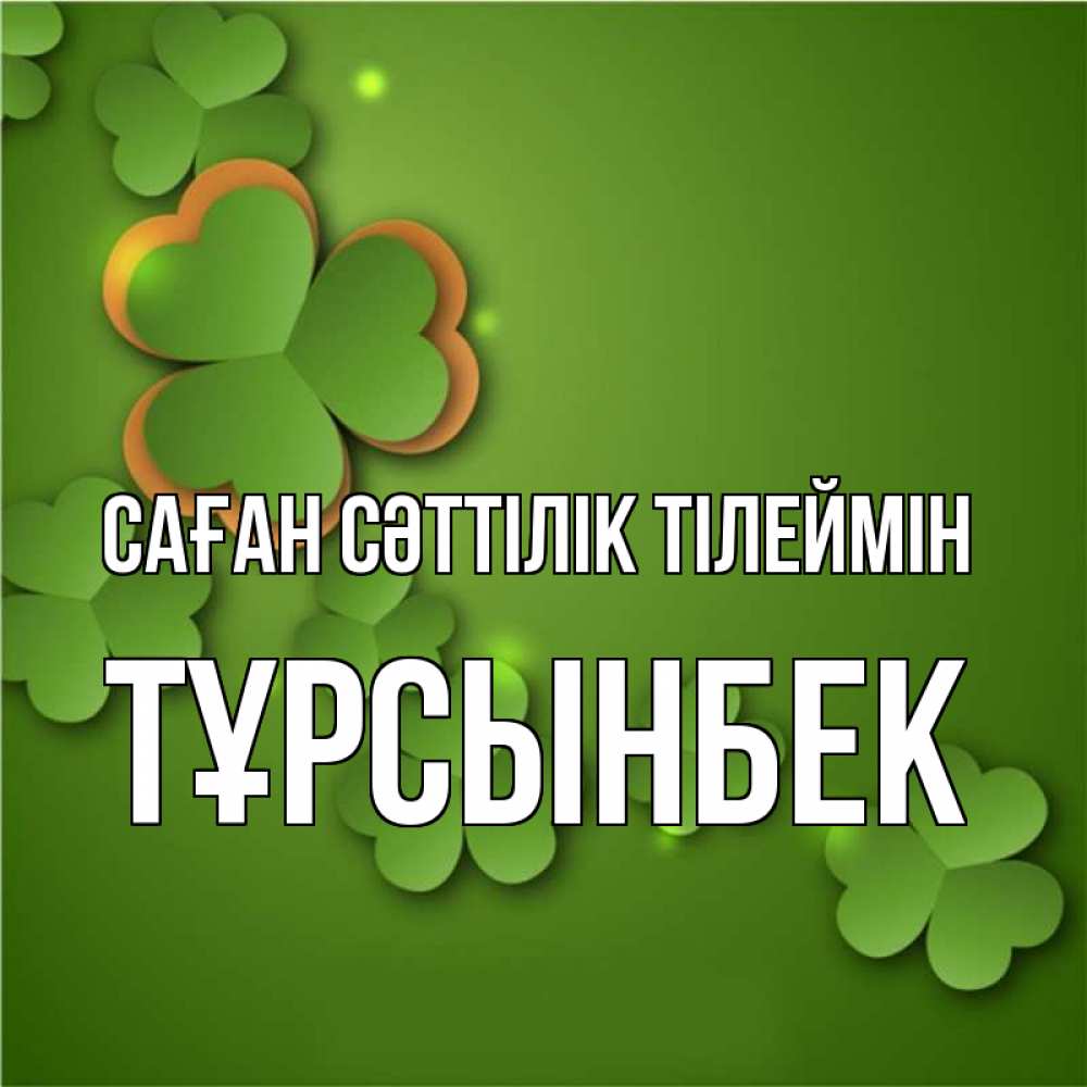 Күн сайын ашық хат с именем, ТҰРСЫНБЕК Саған сәттілік тілеймін много трехлистных листочков клевера Онлайн тегін жүктеп алу тілектері бар керемет карта 