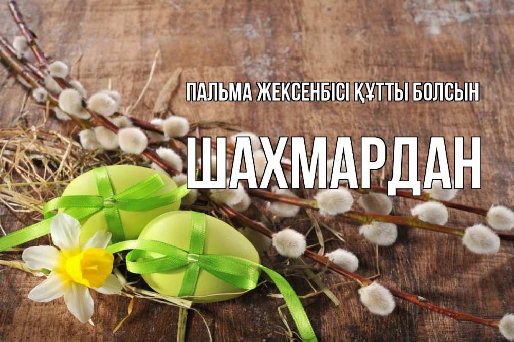 Күн сайын ашық хат с именем, ШАХМАРДАН Пальма жексенбісі құтты болсын верба Онлайн тегін жүктеп алу тілектері бар керемет карта 