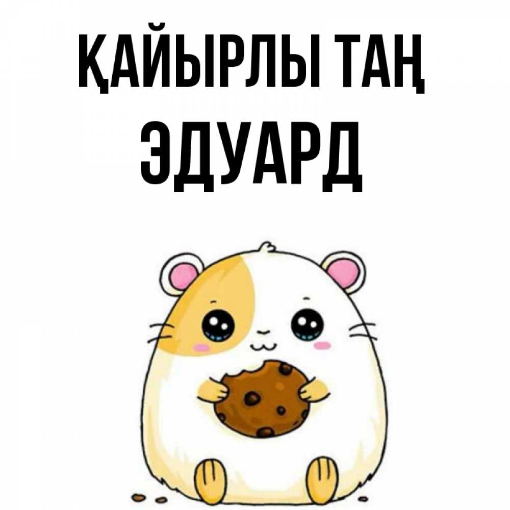 Күн сайын ашық хат с именем, Эдуард Қайырлы таң есть печеньку. Утречко Онлайн тегін жүктеп алу тілектері бар керемет карта 