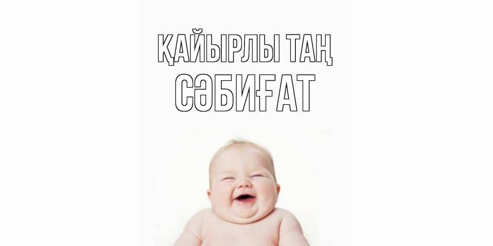 Күн сайын ашық хат с именем, СӘБИҒАТ Қайырлы таң малыш с улыбкой Онлайн тегін жүктеп алу тілектері бар керемет карта 