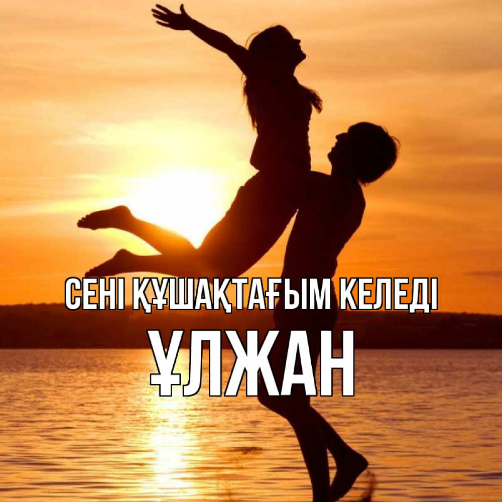 Күн сайын ашық хат с именем, ҰЛЖАН сені құшақтағым келеді парень поднимает девушку и она летит Онлайн тегін жүктеп алу тілектері бар керемет карта 