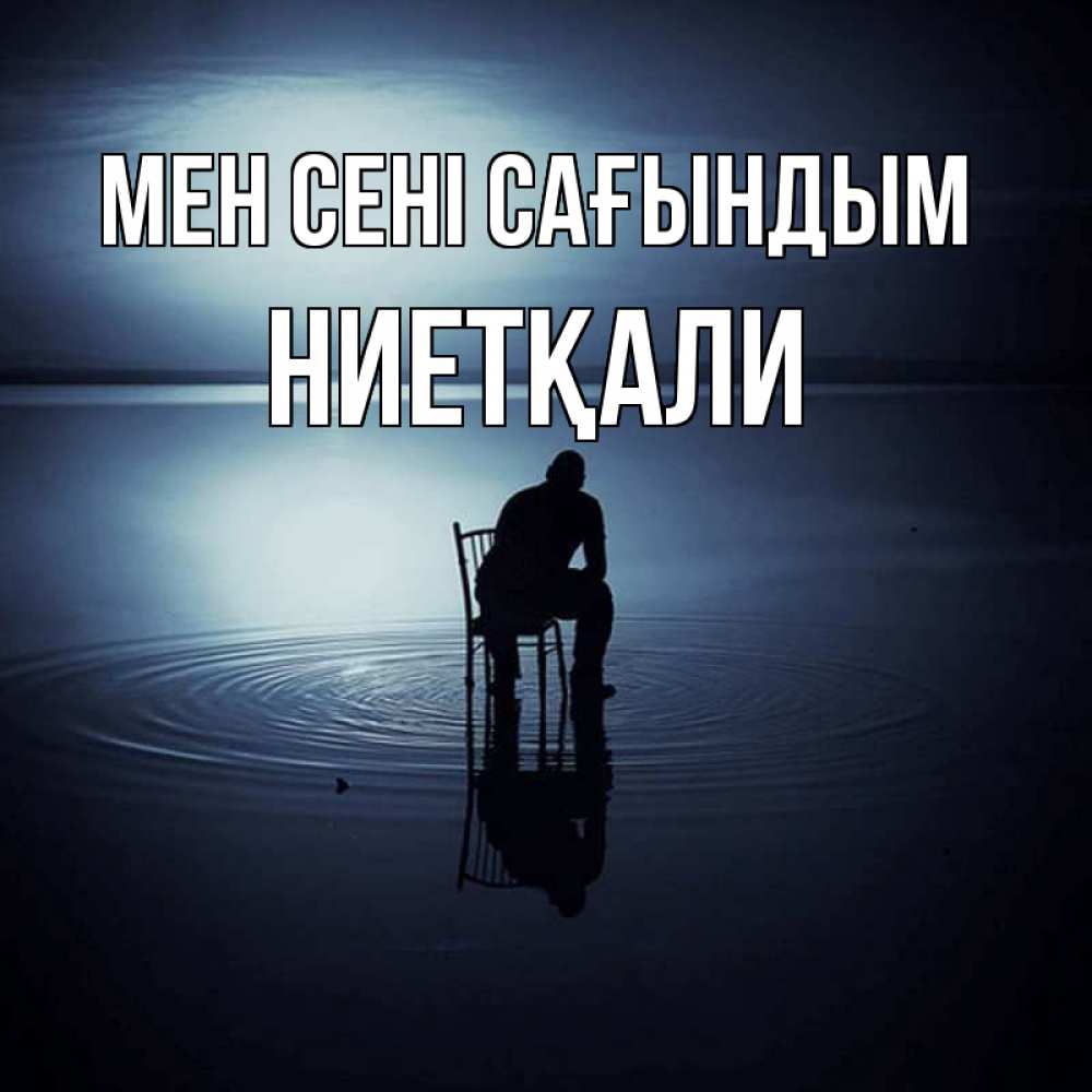 Күн сайын ашық хат с именем, НИЕТҚАЛИ Мен сені сағындым грусть Онлайн тегін жүктеп алу тілектері бар керемет карта 