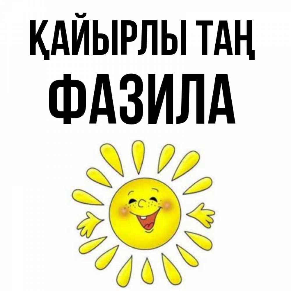 Күн сайын ашық хат с именем, ФАЗИЛА Қайырлы таң улыбка Онлайн тегін жүктеп алу тілектері бар керемет карта 