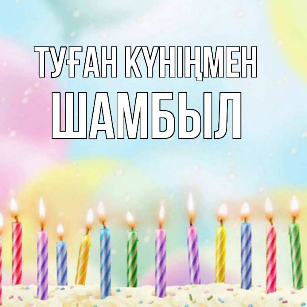 Күн сайын ашық хат с именем, ШАМБЫЛ Туған күніңмен разноцветное Онлайн тегін жүктеп алу тілектері бар керемет карта 