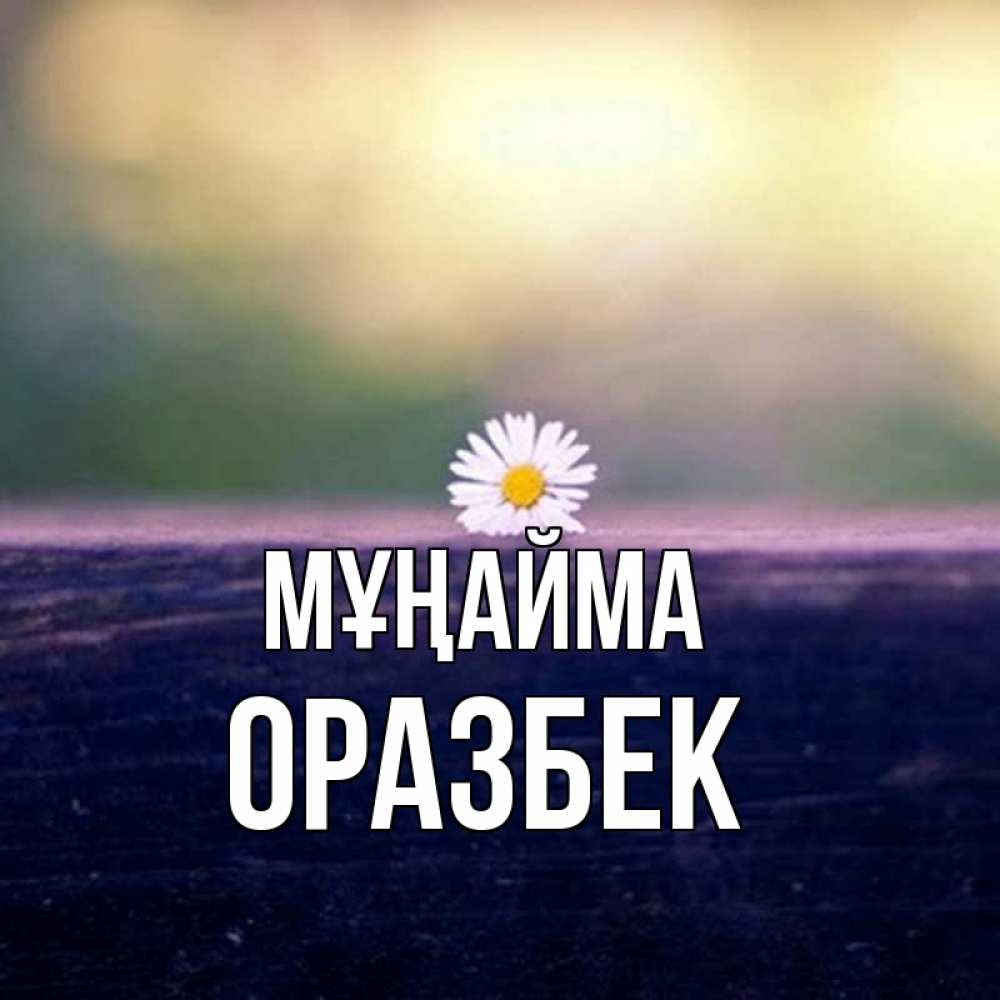 Күн сайын ашық хат с именем, ОРАЗБЕК Мұңайма красота Онлайн тегін жүктеп алу тілектері бар керемет карта 
