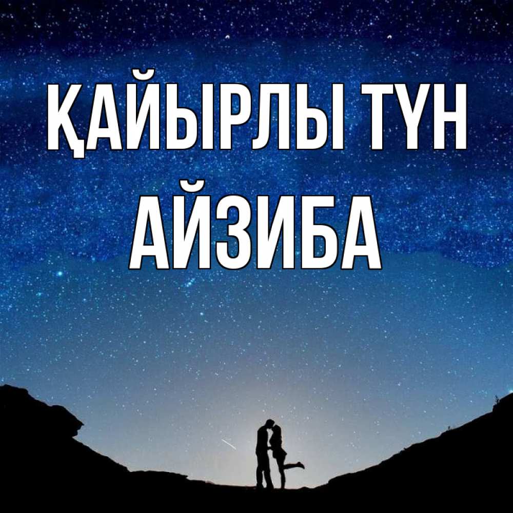 Күн сайын ашық хат с именем, АЙЗИБА Қайырлы түн звездное небо и люди Онлайн тегін жүктеп алу тілектері бар керемет карта 