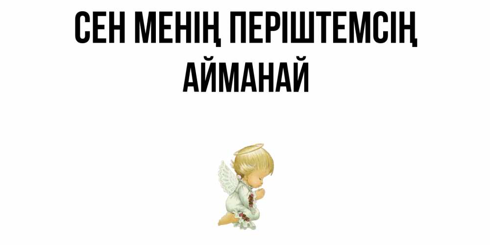 Күн сайын ашық хат с именем, Айманай Сен менің періштемсің ангел Онлайн тегін жүктеп алу тілектері бар керемет карта 