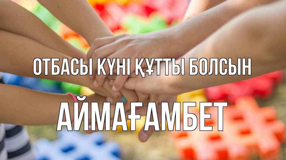 Күн сайын ашық хат с именем, Аймағамбет отбасы күні құтты болсын руки Онлайн тегін жүктеп алу тілектері бар керемет карта 