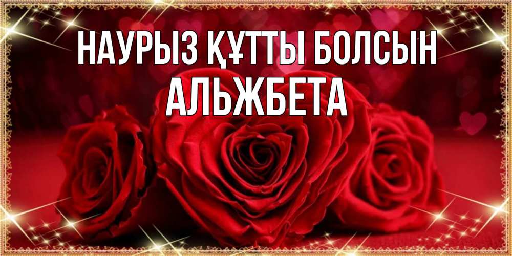 Күн сайын ашық хат с именем, Альжбета Наурыз құтты болсын три красные розы Онлайн тегін жүктеп алу тілектері бар керемет карта 