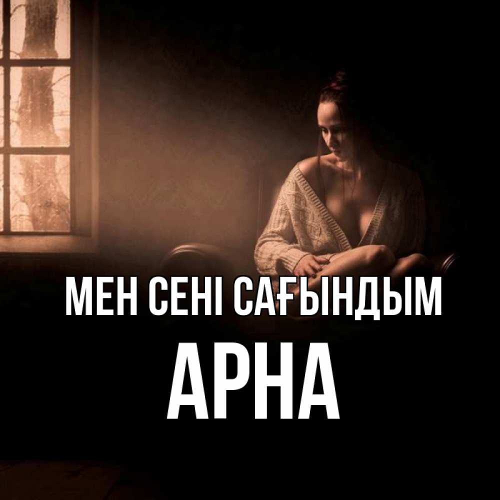Күн сайын ашық хат с именем, Арна Мен сені сағындым приходи в гости ко мне Онлайн тегін жүктеп алу тілектері бар керемет карта 