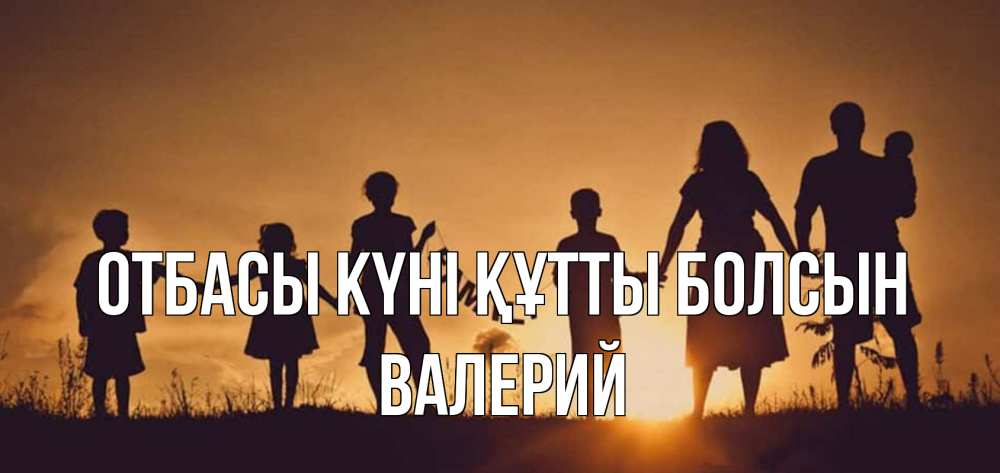 Күн сайын ашық хат с именем, Валерий отбасы күні құтты болсын любовь, верность, семья Онлайн тегін жүктеп алу тілектері бар керемет карта 