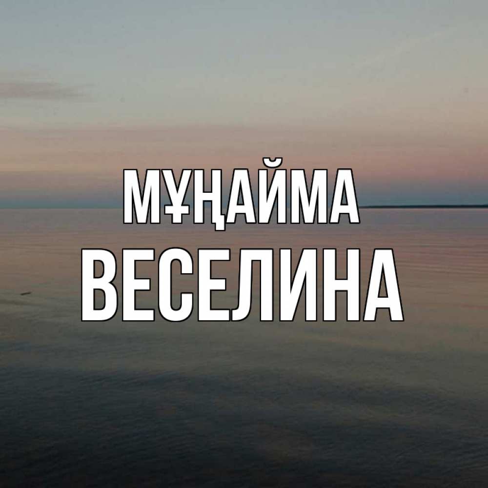 Күн сайын ашық хат с именем, Веселина Мұңайма водная гладь Онлайн тегін жүктеп алу тілектері бар керемет карта 