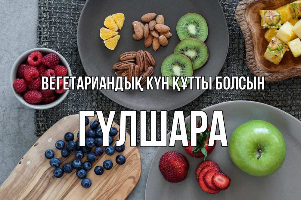 Күн сайын ашық хат с именем, ГҮЛШАРА Вегетариандық күн құтты болсын день вегана Онлайн тегін жүктеп алу тілектері бар керемет карта 