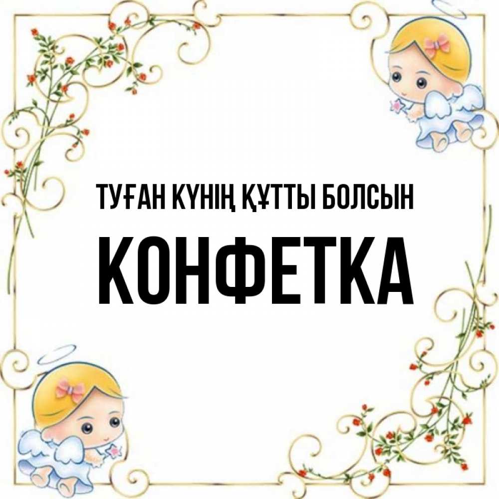 Күн сайын ашық хат с именем, Конфетка Туған күнің құтты болсын девочки ангелы Онлайн тегін жүктеп алу тілектері бар керемет карта 