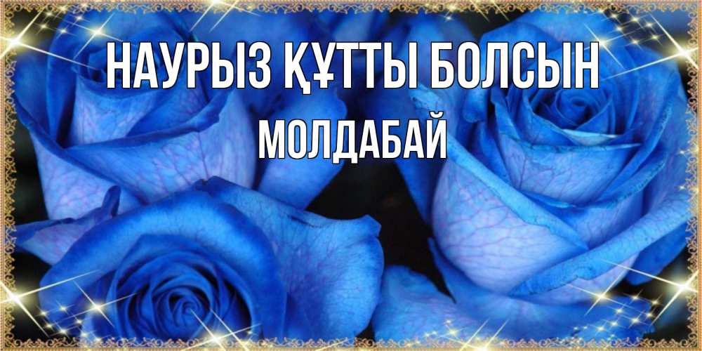 Күн сайын ашық хат с именем, МОЛДАБАЙ Наурыз құтты болсын красивые розы для милых дам на международный женский день Онлайн тегін жүктеп алу тілектері бар керемет карта 