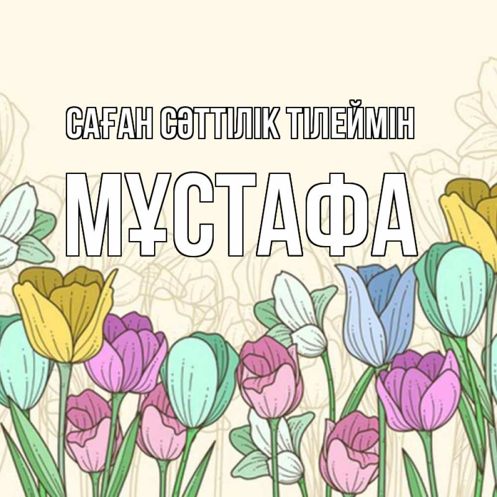 Күн сайын ашық хат с именем, МҰСТАФА Саған сәттілік тілеймін тюльпаны Онлайн тегін жүктеп алу тілектері бар керемет карта 