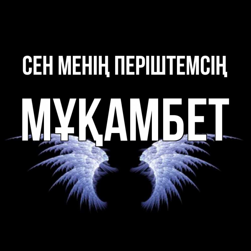 Күн сайын ашық хат с именем, МҰҚАМБЕТ Сен менің періштемсің ангельские крылья на черном фоне Онлайн тегін жүктеп алу тілектері бар керемет карта 