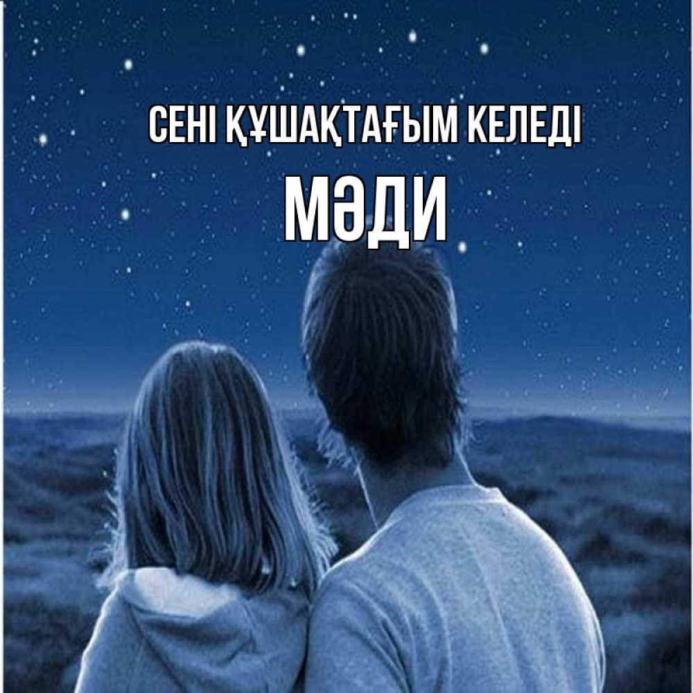 Күн сайын ашық хат с именем, МӘДИ сені құшақтағым келеді парень с девушкой смотрят на звезды Онлайн тегін жүктеп алу тілектері бар керемет карта 