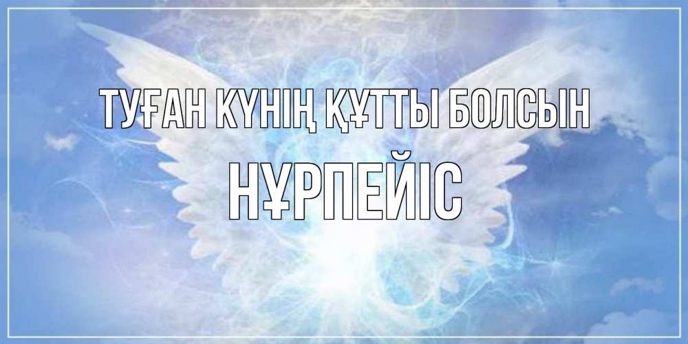 Күн сайын ашық хат с именем, НҰРПЕЙІС Туған күнің құтты болсын Белый ангел на небе 1 Онлайн тегін жүктеп алу тілектері бар керемет карта 