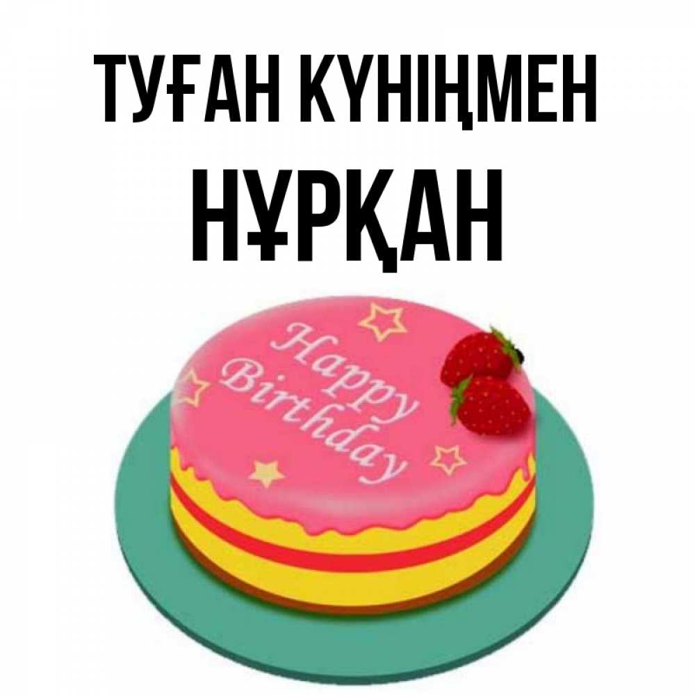 Күн сайын ашық хат с именем, Нұрқан Туған күніңмен торт, клубника, днюха Онлайн тегін жүктеп алу тілектері бар керемет карта 