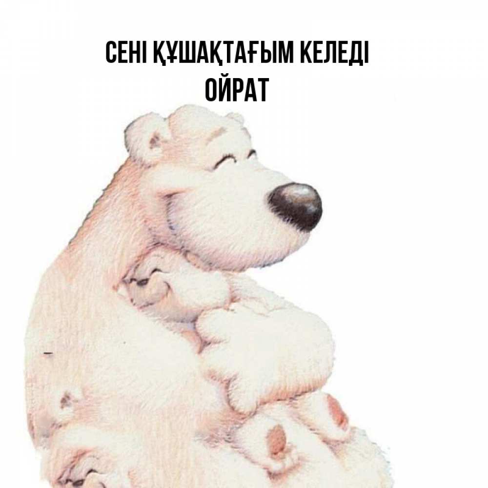 Күн сайын ашық хат с именем, ОЙРАТ сені құшақтағым келеді мама белый медведь Онлайн тегін жүктеп алу тілектері бар керемет карта 