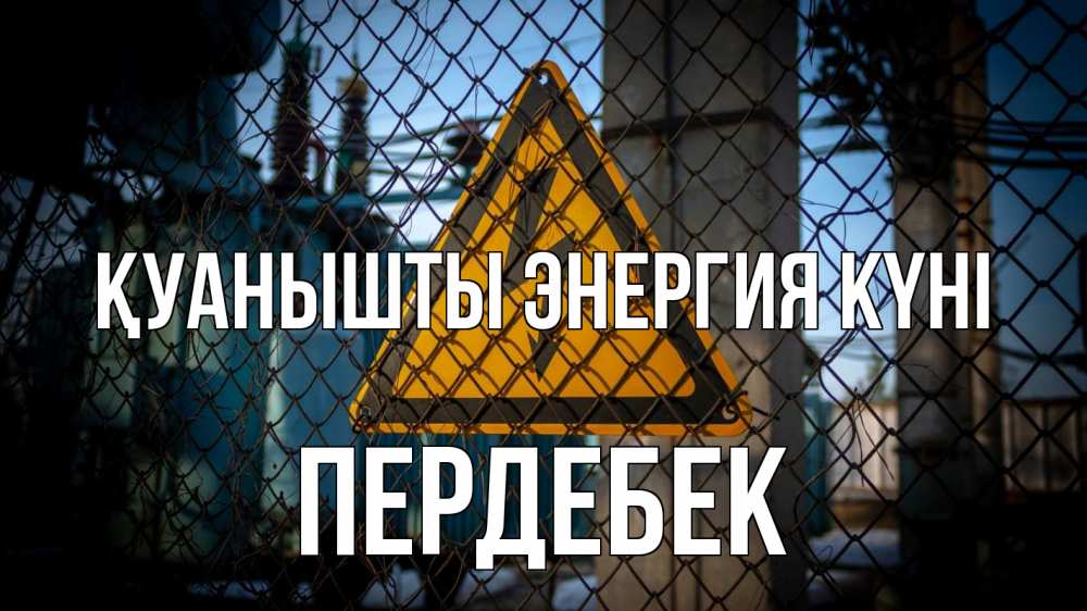 Күн сайын ашық хат с именем, ПЕРДЕБЕК Қуанышты энергия күні трансформаторная подстанция Онлайн тегін жүктеп алу тілектері бар керемет карта 
