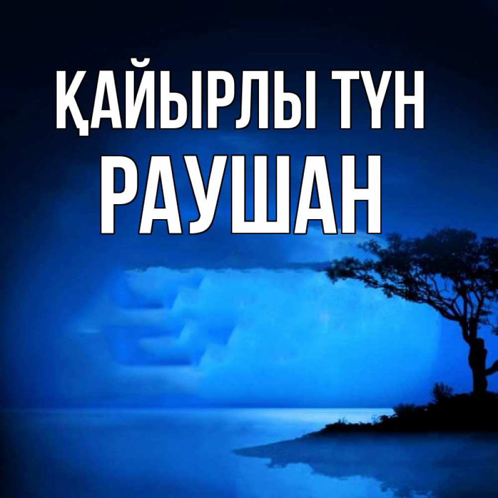 Күн сайын ашық хат с именем, РАУШАН Қайырлы түн ночное побережье Онлайн тегін жүктеп алу тілектері бар керемет карта 