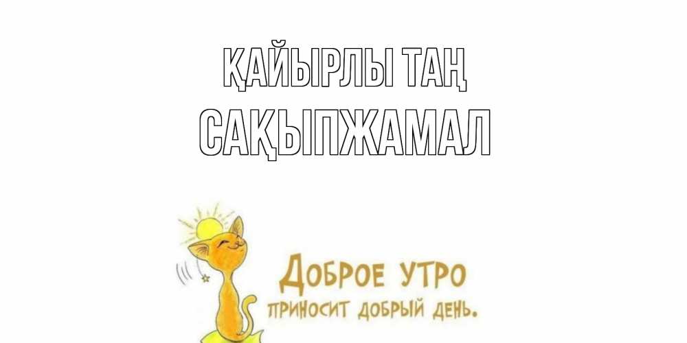 Күн сайын ашық хат с именем, САҚЫПЖАМАЛ Қайырлы таң кот, солнце Онлайн тегін жүктеп алу тілектері бар керемет карта 