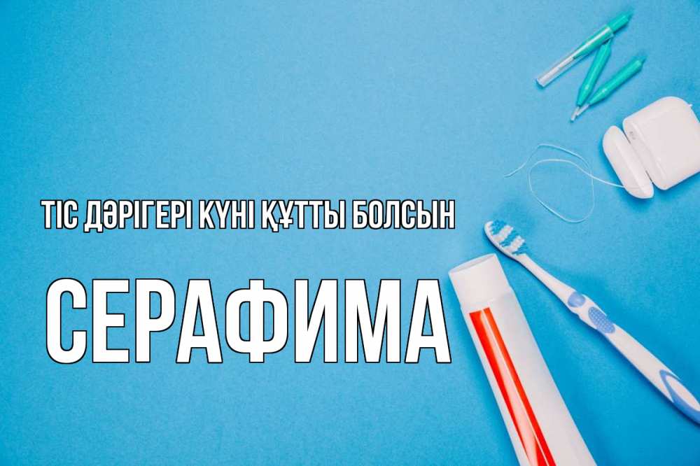 Күн сайын ашық хат с именем, Серафима Тіс дәрігері күні құтты болсын с днем стоматолога Онлайн тегін жүктеп алу тілектері бар керемет карта 