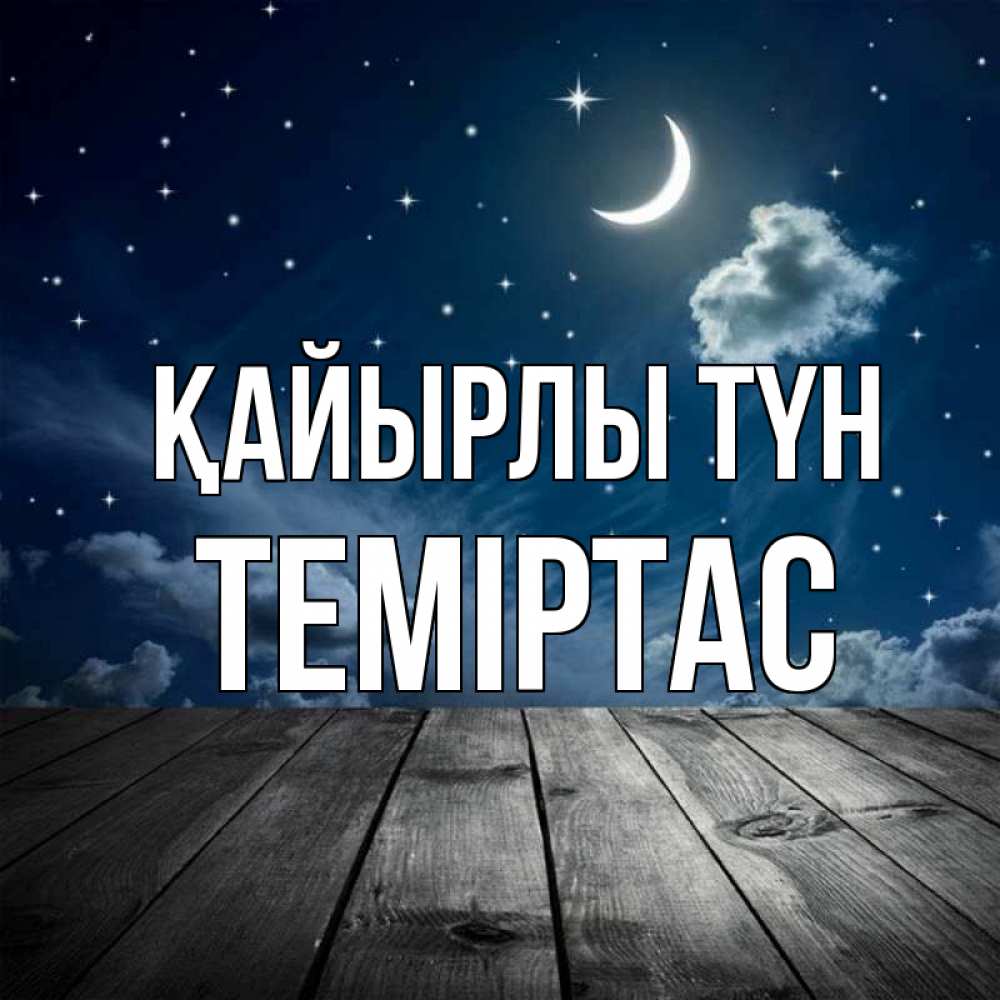 Күн сайын ашық хат с именем, ТЕМІРТАС Қайырлы түн месяц и звезда Онлайн тегін жүктеп алу тілектері бар керемет карта 