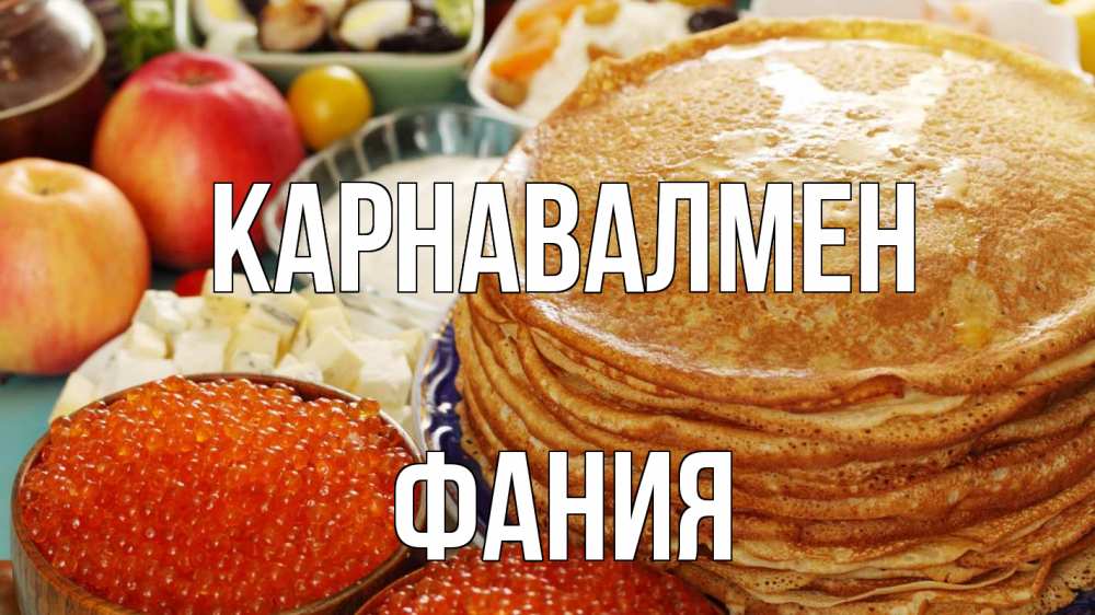 Күн сайын ашық хат с именем, Фания Карнавалмен блины Онлайн тегін жүктеп алу тілектері бар керемет карта 