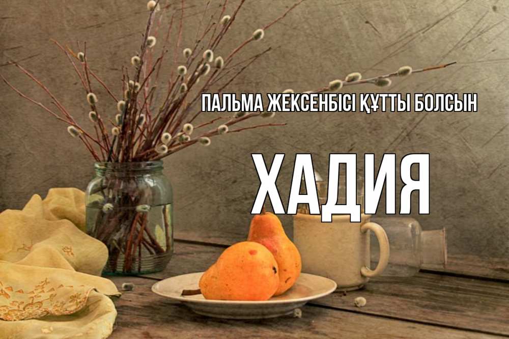 Күн сайын ашық хат с именем, ХАДИЯ Пальма жексенбісі құтты болсын верба Онлайн тегін жүктеп алу тілектері бар керемет карта 