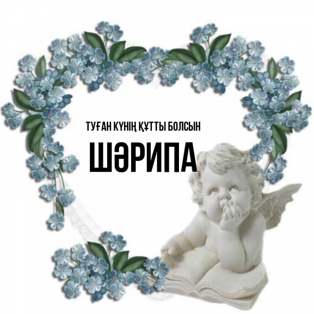 Күн сайын ашық хат с именем, ШӘРИПА Туған күнің құтты болсын голубые цветы и мраморный ангел Онлайн тегін жүктеп алу тілектері бар керемет карта 