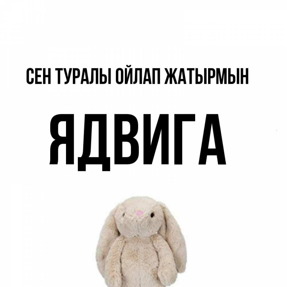 Күн сайын ашық хат с именем, Ядвига Сен туралы ойлап жатырмын открытки с текстами и подписями Онлайн тегін жүктеп алу тілектері бар керемет карта 