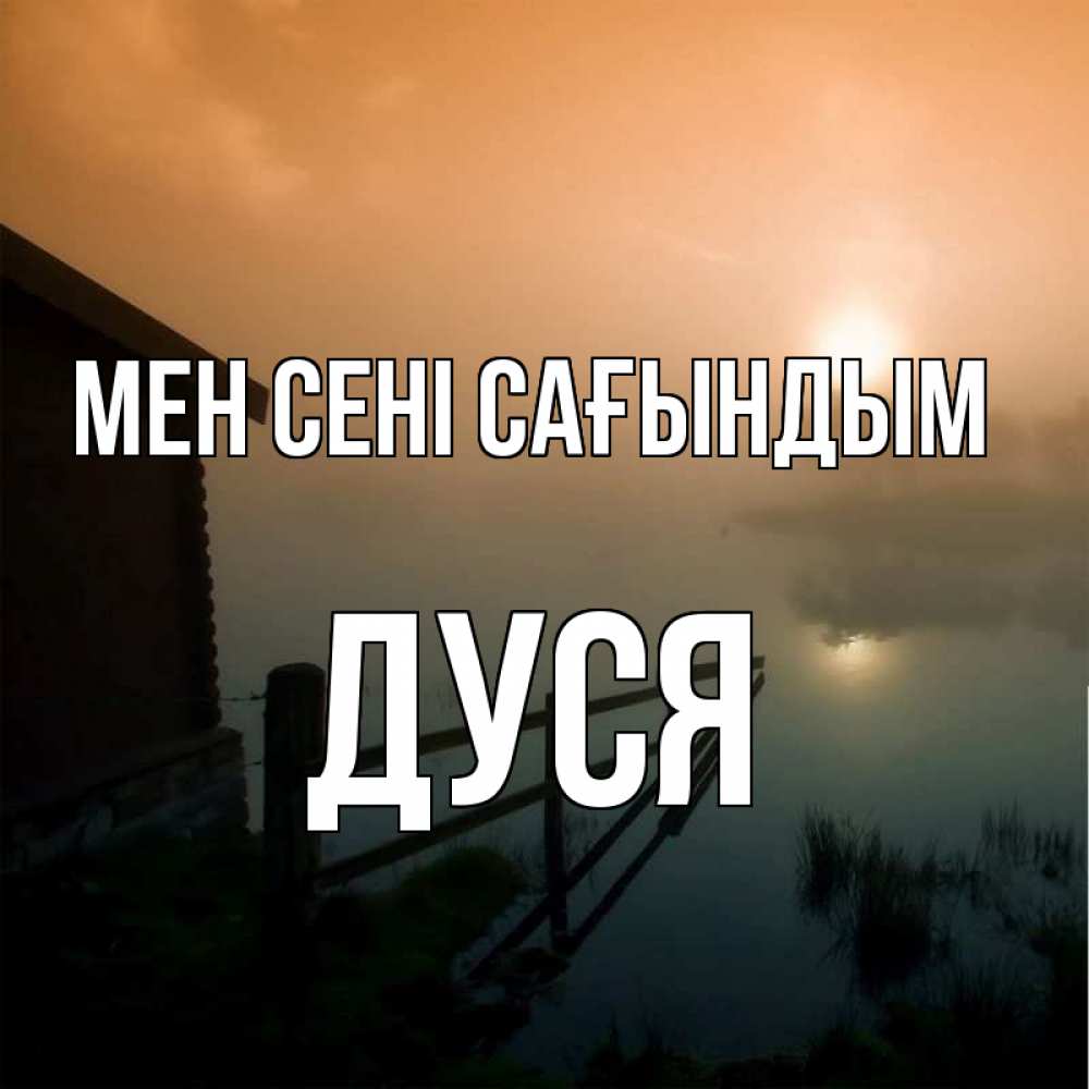 Күн сайын ашық хат с именем, Дуся Мен сені сағындым приходи ко мне на чай Онлайн тегін жүктеп алу тілектері бар керемет карта 