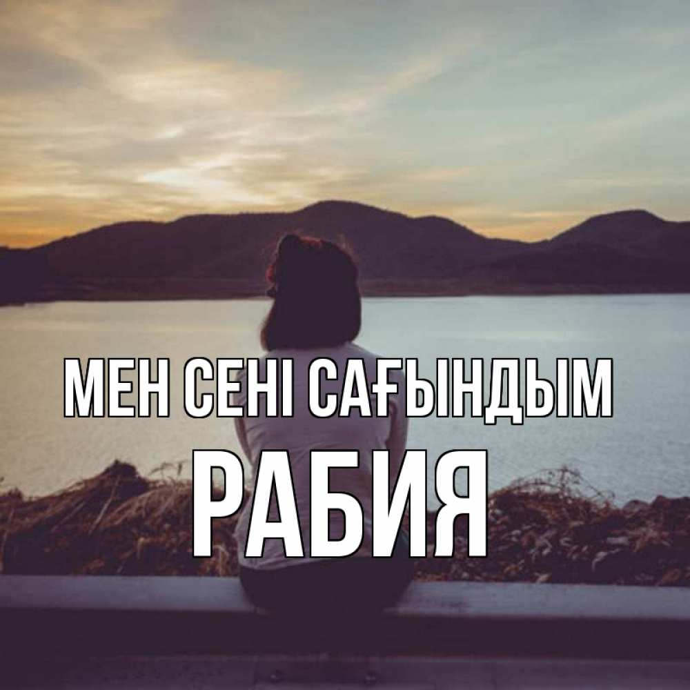 Күн сайын ашық хат с именем, РАБИЯ Мен сені сағындым я уже соскучилась Онлайн тегін жүктеп алу тілектері бар керемет карта 