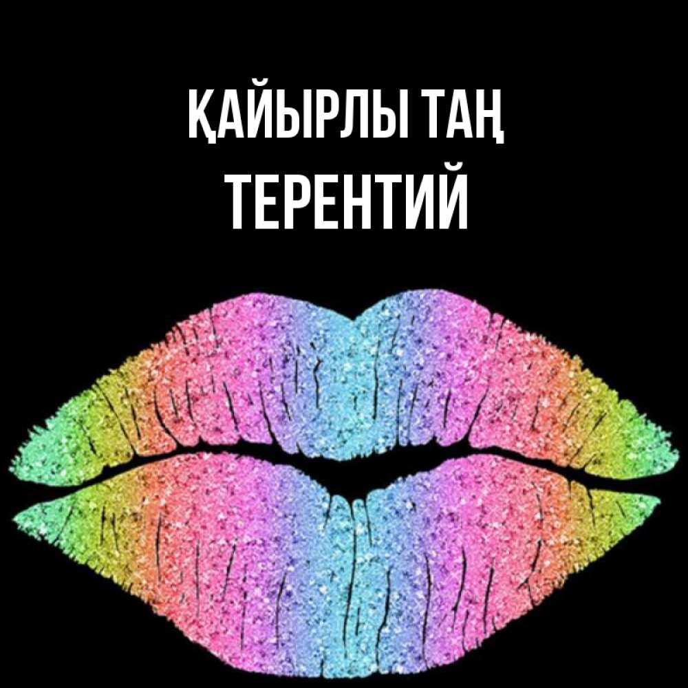 Күн сайын ашық хат с именем, Терентий Қайырлы таң радужные губы Онлайн тегін жүктеп алу тілектері бар керемет карта 