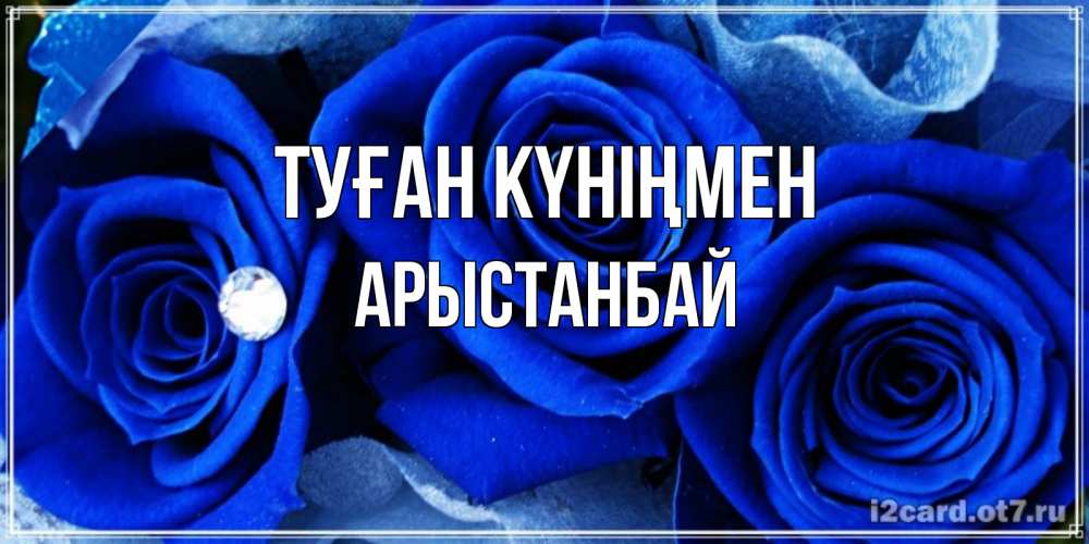 Күн сайын ашық хат с именем, Арыстанбай Туған күніңмен синие розы в росе Онлайн тегін жүктеп алу тілектері бар керемет карта 